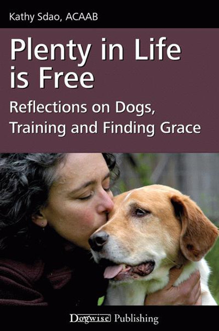 Plenty In Life Is Free Reflection on dogs training and finding grace Kathy Sdao